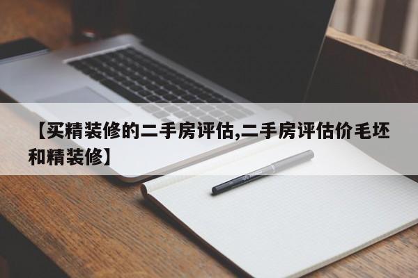 【买精装修的二手房评估,二手房评估价毛坯和精装修】