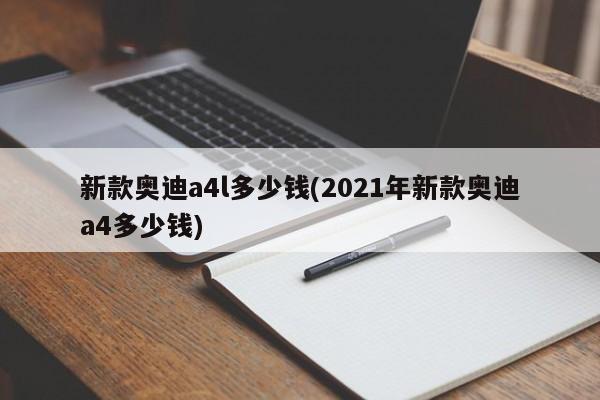 新款奥迪a4l多少钱(2021年新款奥迪a4多少钱)