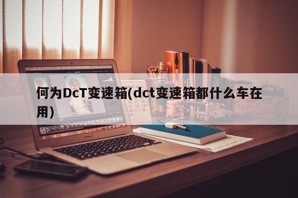 何为DcT变速箱(dct变速箱都什么车在用)