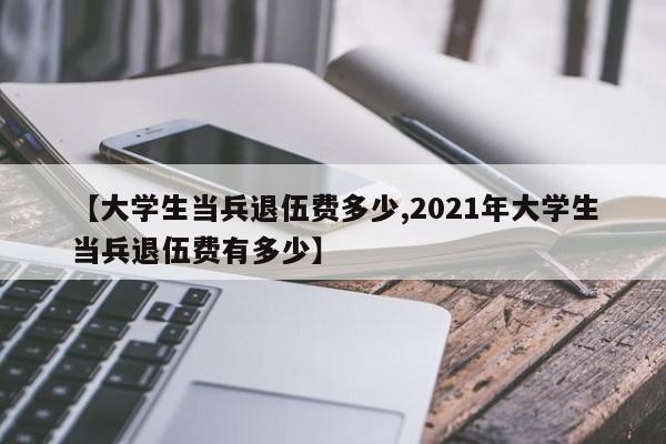 【大学生当兵退伍费多少,2021年大学生当兵退伍费有多少】