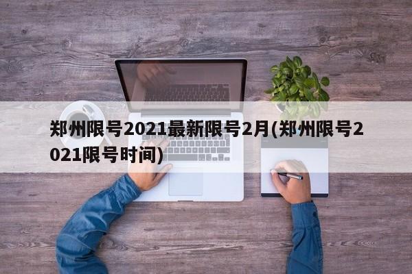 郑州限号2021最新限号2月(郑州限号2021限号时间)