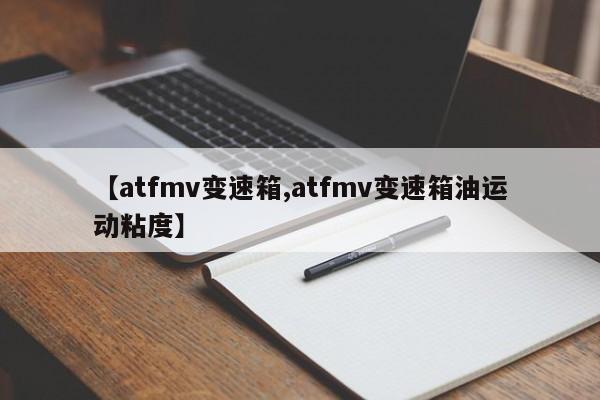 【atfmv变速箱,atfmv变速箱油运动粘度】