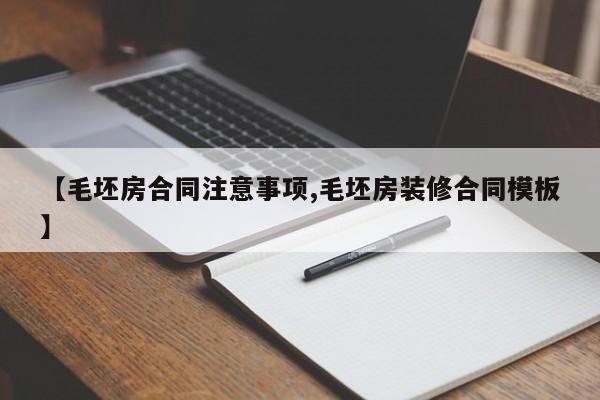 【毛坯房合同注意事项,毛坯房装修合同模板】