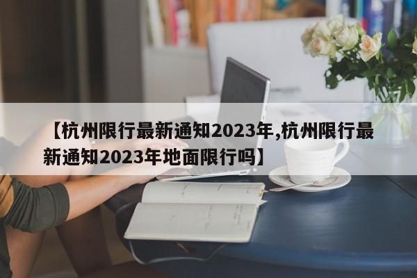 【杭州限行最新通知2023年,杭州限行最新通知2023年地面限行吗】