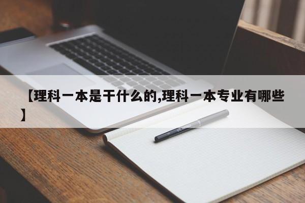 【理科一本是干什么的,理科一本专业有哪些】