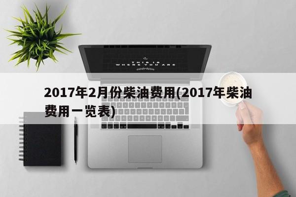 2017年2月份柴油费用(2017年柴油费用一览表)