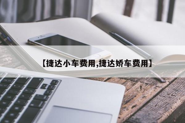 【捷达小车费用,捷达娇车费用】